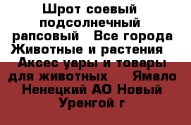 Шрот соевый, подсолнечный, рапсовый - Все города Животные и растения » Аксесcуары и товары для животных   . Ямало-Ненецкий АО,Новый Уренгой г.